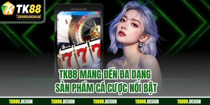 TK88 mang đến đa dạng sản phẩm cá cược nổi bật